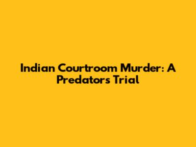Indian Courtroom Murder: A Predator's Trial
