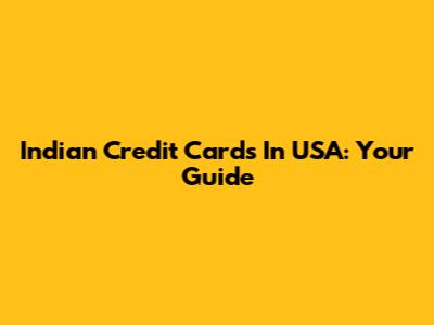 Indian Credit Cards In USA: Your Guide