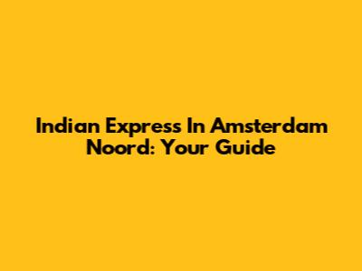 Indian Express In Amsterdam Noord: Your Guide