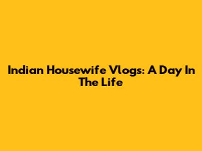 Indian Housewife Vlogs: A Day In The Life