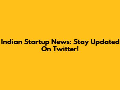 Indian Startup News: Stay Updated On Twitter!
