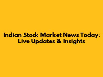 Indian Stock Market News Today: Live Updates & Insights