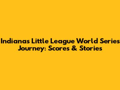 Indiana's Little League World Series Journey: Scores & Stories