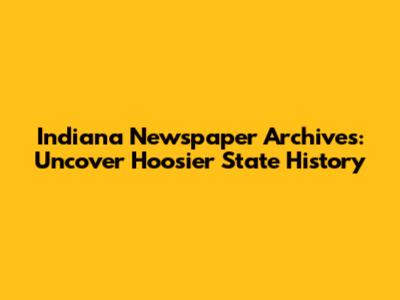 Indiana Newspaper Archives: Uncover Hoosier State History