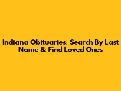Indiana Obituaries: Search By Last Name & Find Loved Ones