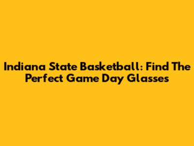 Indiana State Basketball: Find The Perfect Game Day Glasses