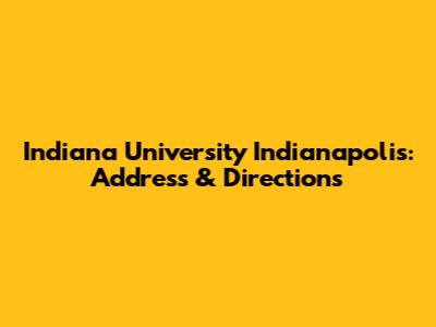 Indiana University Indianapolis: Address & Directions