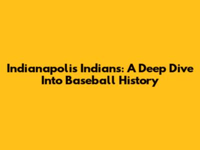 Indianapolis Indians: A Deep Dive Into Baseball History