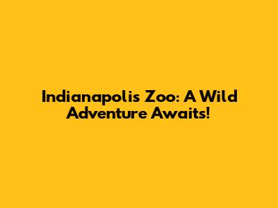 Indianapolis Zoo: A Wild Adventure Awaits!