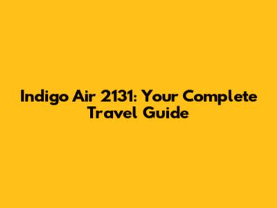 Indigo Air 2131: Your Complete Travel Guide