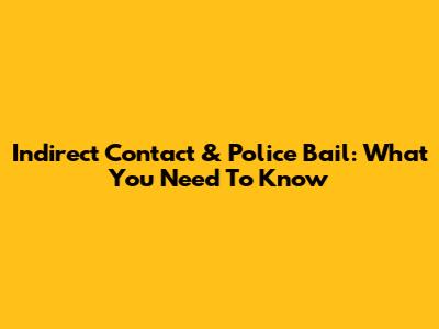 Indirect Contact & Police Bail: What You Need To Know