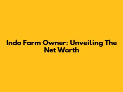 Indo Farm Owner: Unveiling The Net Worth