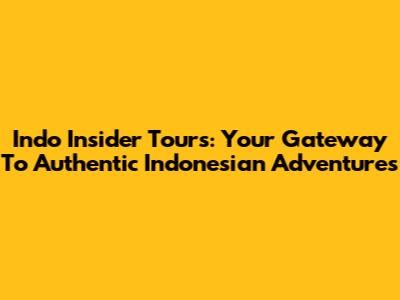 Indo Insider Tours: Your Gateway To Authentic Indonesian Adventures