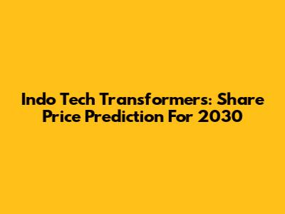Indo Tech Transformers: Share Price Prediction For 2030
