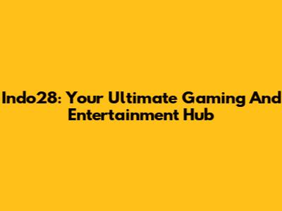 Indo28: Your Ultimate Gaming And Entertainment Hub