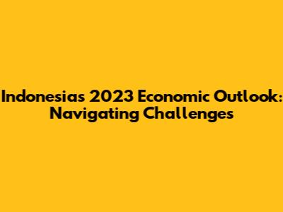 Indonesia's 2023 Economic Outlook: Navigating Challenges