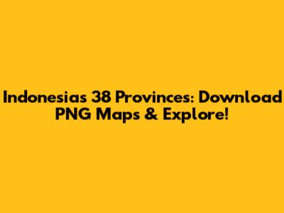 Indonesia's 38 Provinces: Download PNG Maps & Explore!
