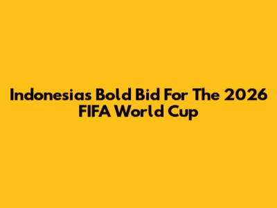 Indonesia's Bold Bid For The 2026 FIFA World Cup