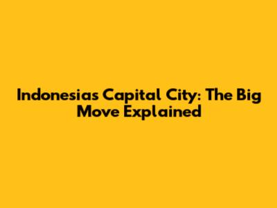 Indonesia's Capital City: The Big Move Explained
