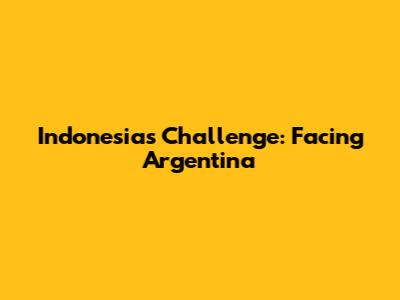 Indonesia's Challenge: Facing Argentina