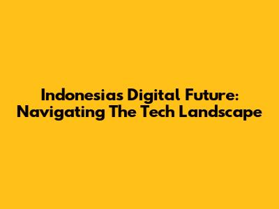 Indonesia's Digital Future: Navigating The Tech Landscape