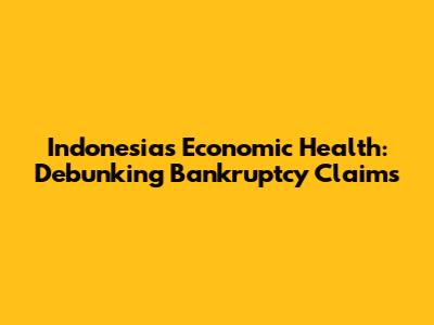 Indonesia's Economic Health: Debunking Bankruptcy Claims