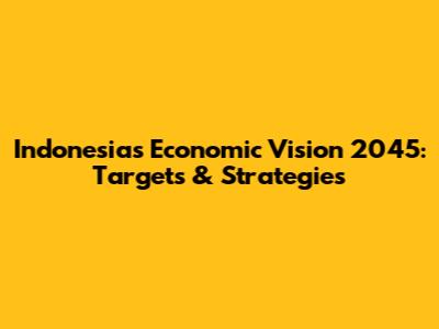 Indonesia's Economic Vision 2045: Targets & Strategies