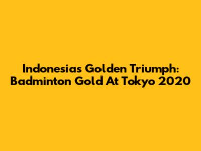 Indonesia's Golden Triumph: Badminton Gold At Tokyo 2020