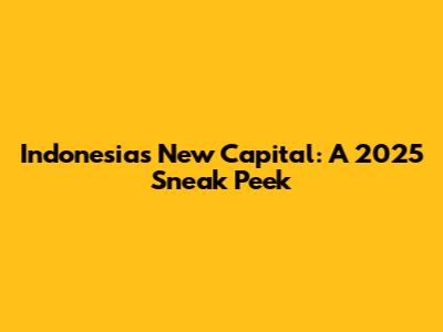 Indonesia's New Capital: A 2025 Sneak Peek