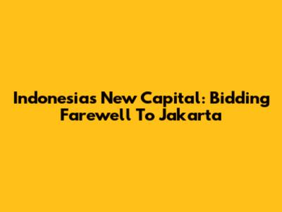 Indonesia's New Capital: Bidding Farewell To Jakarta
