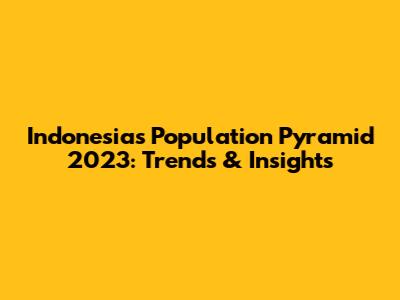 Indonesia's Population Pyramid 2023: Trends & Insights