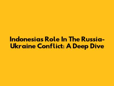 Indonesia's Role In The Russia-Ukraine Conflict: A Deep Dive