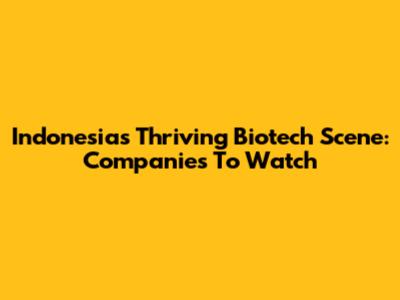 Indonesia's Thriving Biotech Scene: Companies To Watch