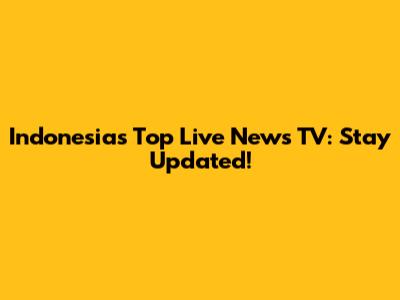 Indonesia's Top Live News TV: Stay Updated!