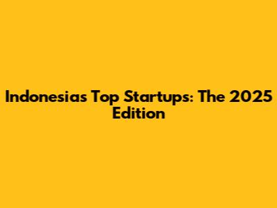 Indonesia's Top Startups: The 2025 Edition