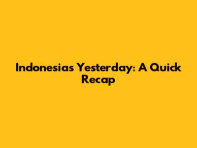 Indonesia's Yesterday: A Quick Recap