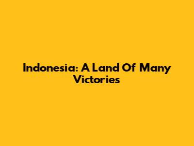 Indonesia: A Land Of Many Victories