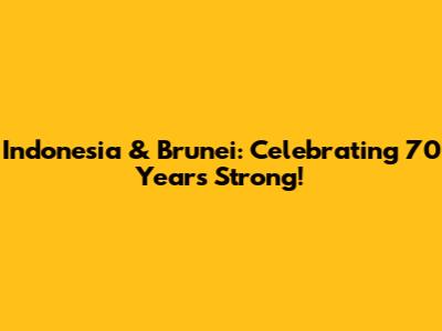 Indonesia & Brunei: Celebrating 70 Years Strong!