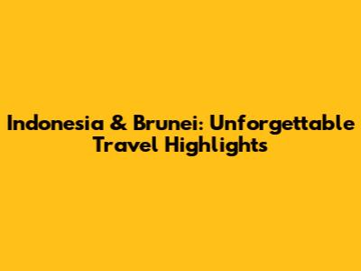 Indonesia & Brunei: Unforgettable Travel Highlights