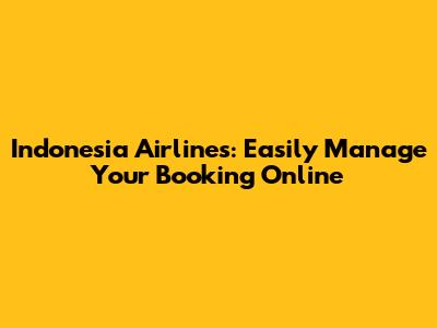 Indonesia Airlines: Easily Manage Your Booking Online