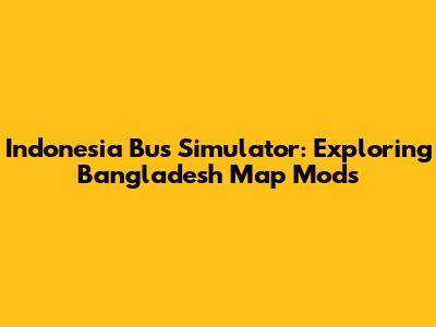 Indonesia Bus Simulator: Exploring Bangladesh Map Mods
