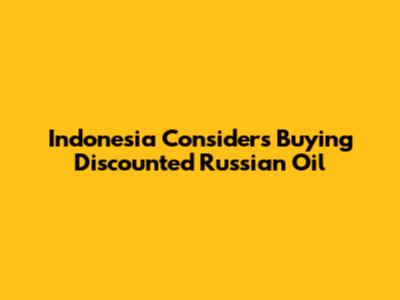 Indonesia Considers Buying Discounted Russian Oil