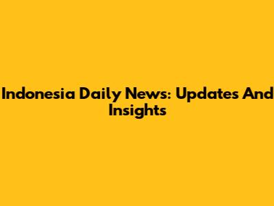 Indonesia Daily News: Updates And Insights