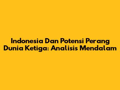 Indonesia Dan Potensi Perang Dunia Ketiga: Analisis Mendalam