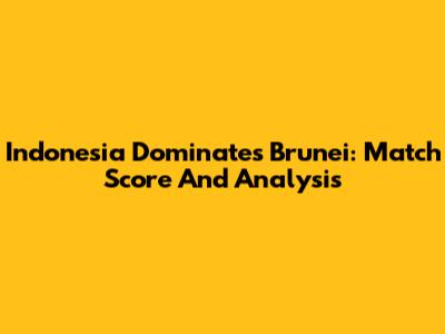 Indonesia Dominates Brunei: Match Score And Analysis