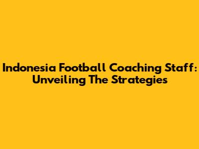 Indonesia Football Coaching Staff: Unveiling The Strategies