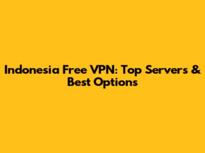 Indonesia Free VPN: Top Servers & Best Options