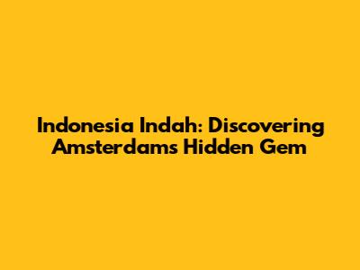 Indonesia Indah: Discovering Amsterdam's Hidden Gem