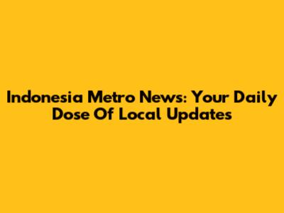 Indonesia Metro News: Your Daily Dose Of Local Updates