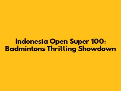Indonesia Open Super 100: Badminton's Thrilling Showdown